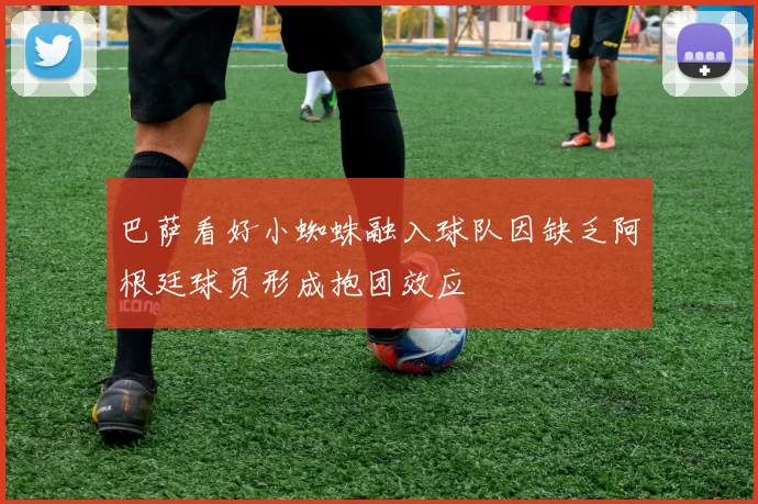 巴萨看好小蜘蛛融入球队因缺乏阿根廷球员形成抱团效应