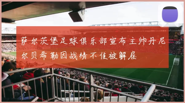 萨尔茨堡足球俱乐部宣布主帅丹尼尔贝希勒因战绩不佳被解雇