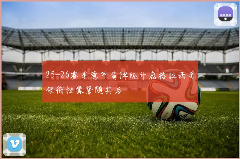 25-26赛季意甲黄牌统计庞格拉西奇领衔拉蒙紧随其后