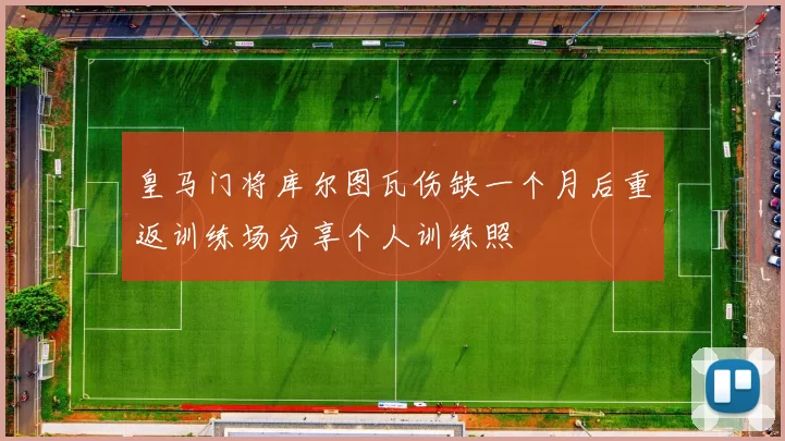 皇马门将库尔图瓦伤缺一个月后重返训练场分享个人训练照