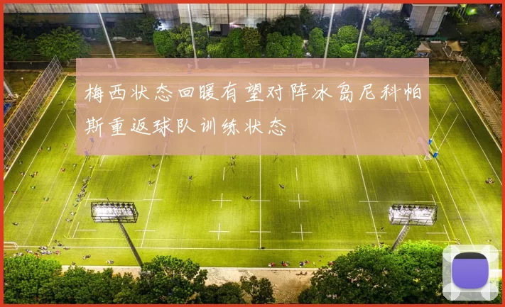 梅西状态回暖有望对阵冰岛尼科帕斯重返球队训练状态