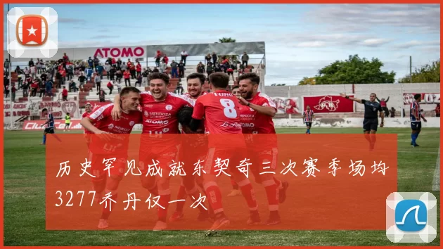 历史罕见成就东契奇三次赛季场均3277乔丹仅一次