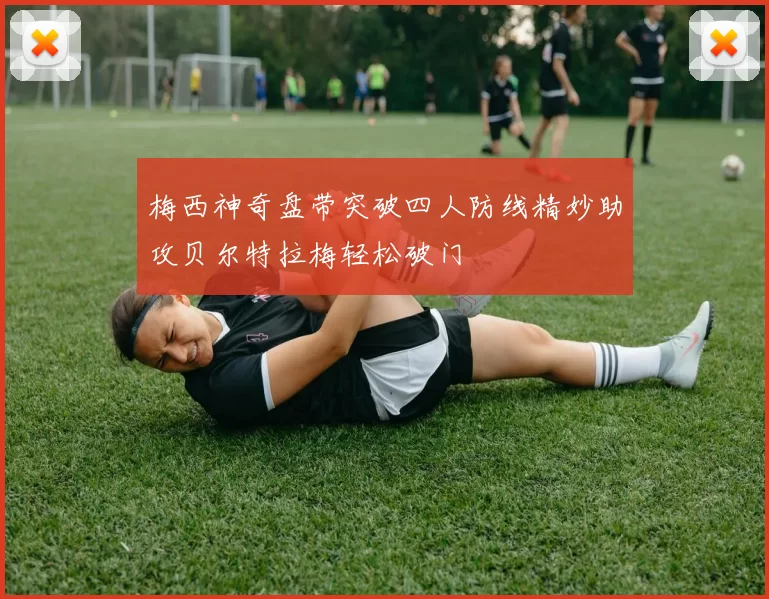 梅西神奇盘带突破四人防线精妙助攻贝尔特拉梅轻松破门