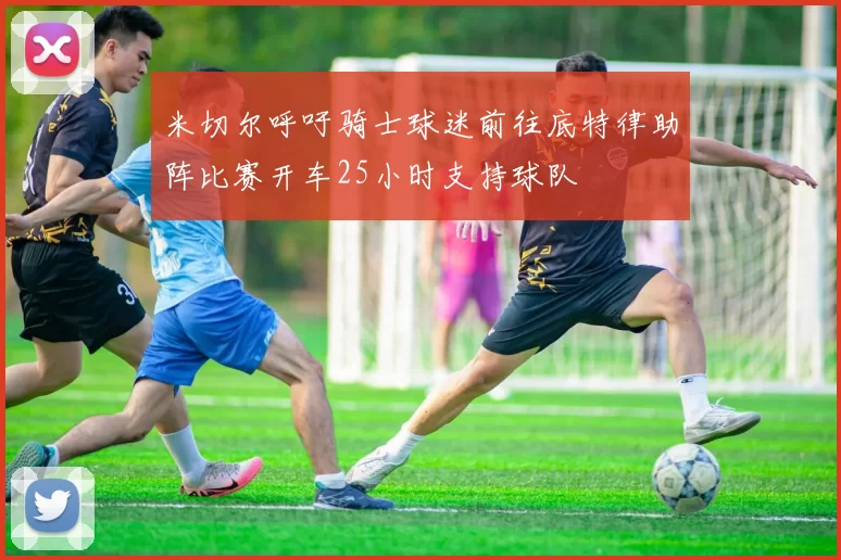 米切尔呼吁骑士球迷前往底特律助阵比赛开车25小时支持球队