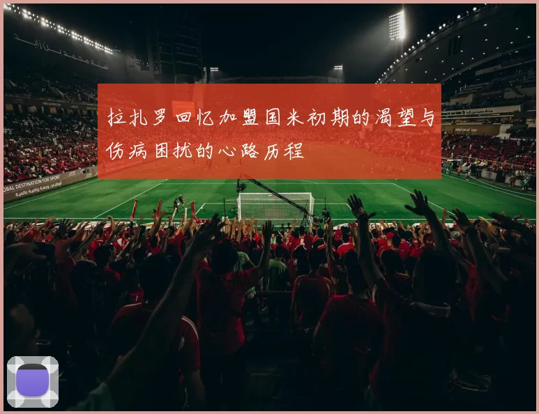拉扎罗回忆加盟国米初期的渴望与伤病困扰的心路历程