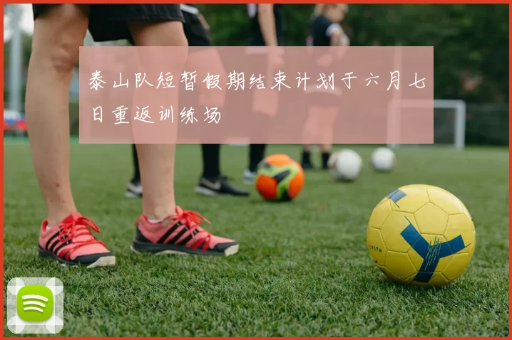 泰山队短暂假期结束计划于六月七日重返训练场